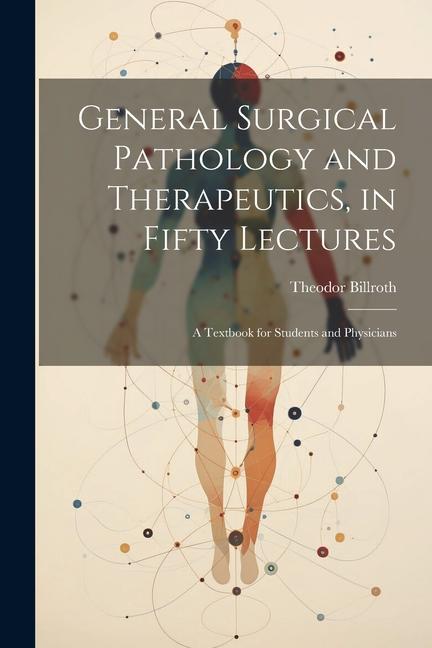 Vorderes Coverbild General Surgical Pathology and Therapeutics, in Fifty Lectures: A Textbook for Students and Physicians