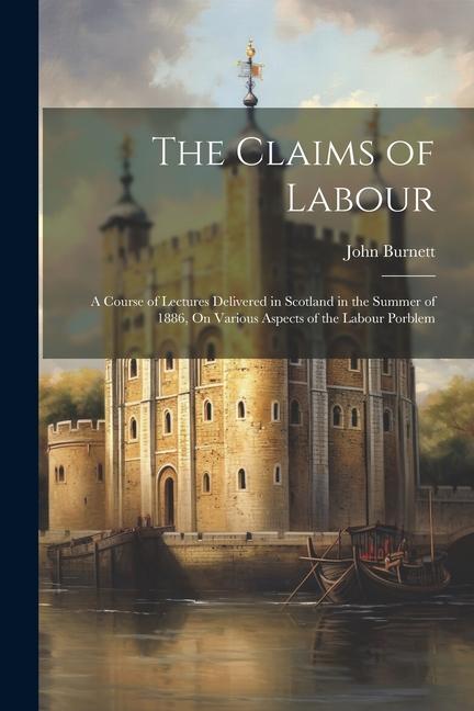 Vorderes Coverbild The Claims of Labour: A Course of Lectures Delivered in Scotland in the Summer of 1886, On Various Aspects of the Labour Porblem