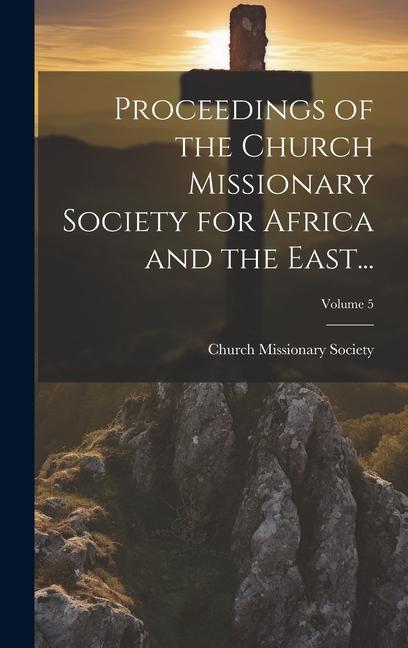 Vorderes Coverbild Proceedings of the Church Missionary Society for Africa and the East...; Volume 5
