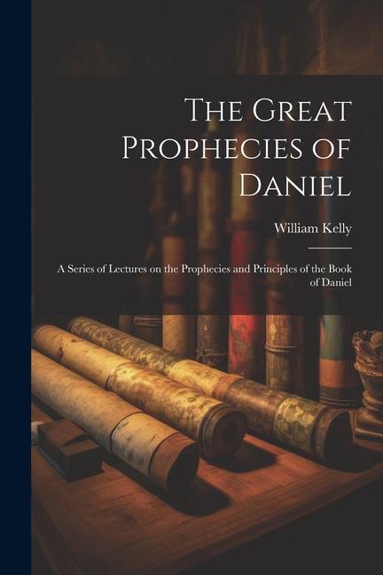 Vorderes Coverbild The Great Prophecies of Daniel: A Series of Lectures on the Prophecies and Principles of the Book of Daniel