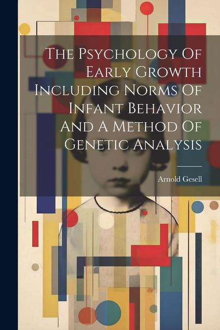 Vorderes Coverbild The Psychology Of Early Growth Including Norms Of Infant Behavior And A Method Of Genetic Analysis