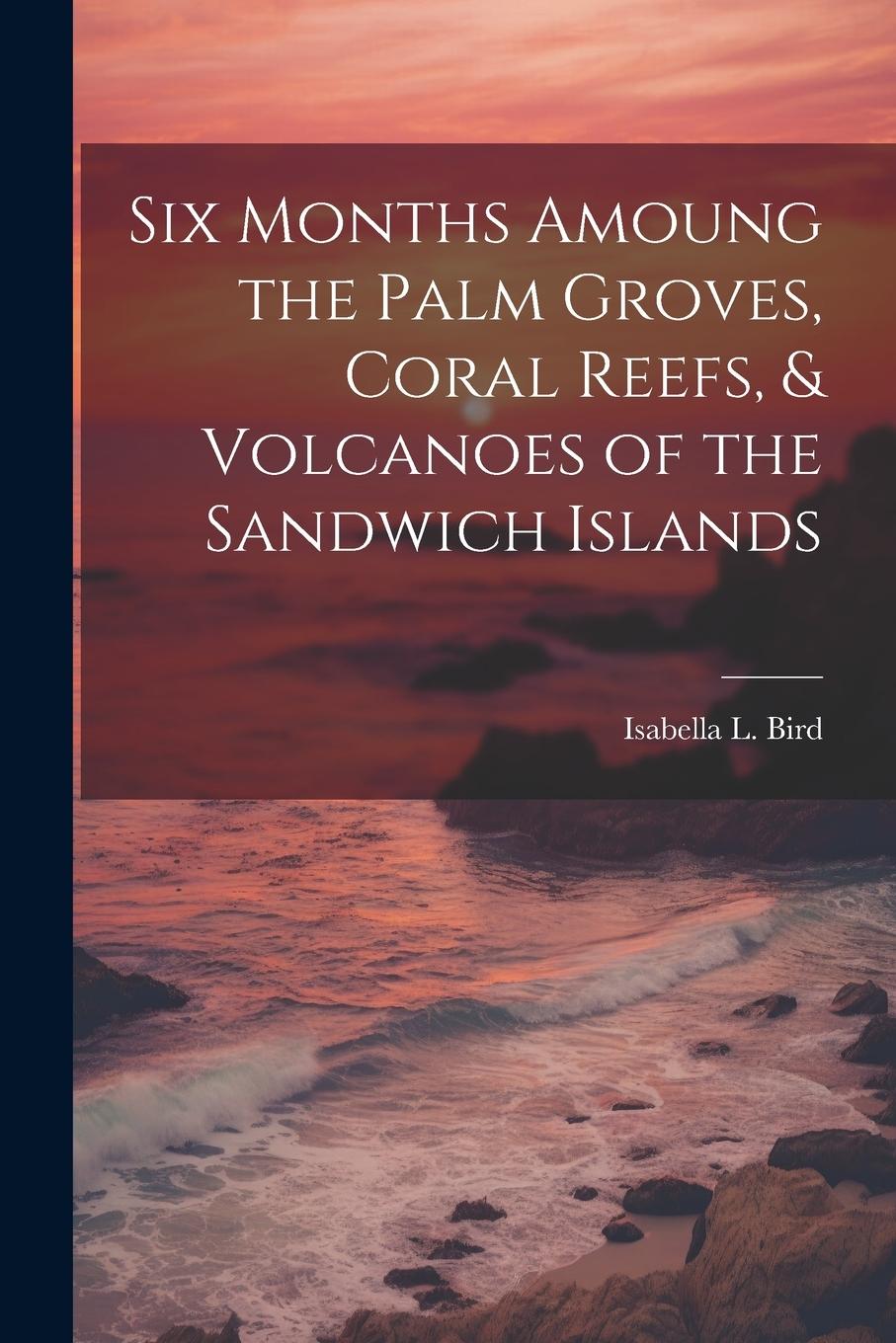 Vorderes Coverbild Six Months Amoung the Palm Groves, Coral Reefs, & Volcanoes of the Sandwich Islands