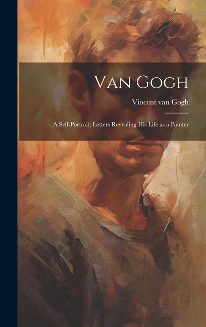 Vorderes Coverbild Van Gogh: a Self-portrait; Letters Revealing His Life as a Painter