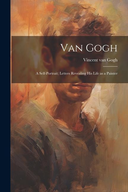 Vorderes Coverbild Van Gogh: a Self-portrait; Letters Revealing His Life as a Painter