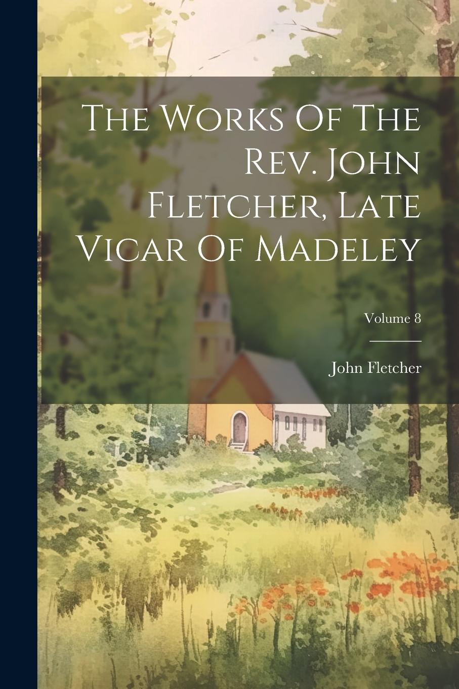Vorderes Coverbild The Works Of The Rev. John Fletcher, Late Vicar Of Madeley; Volume 8