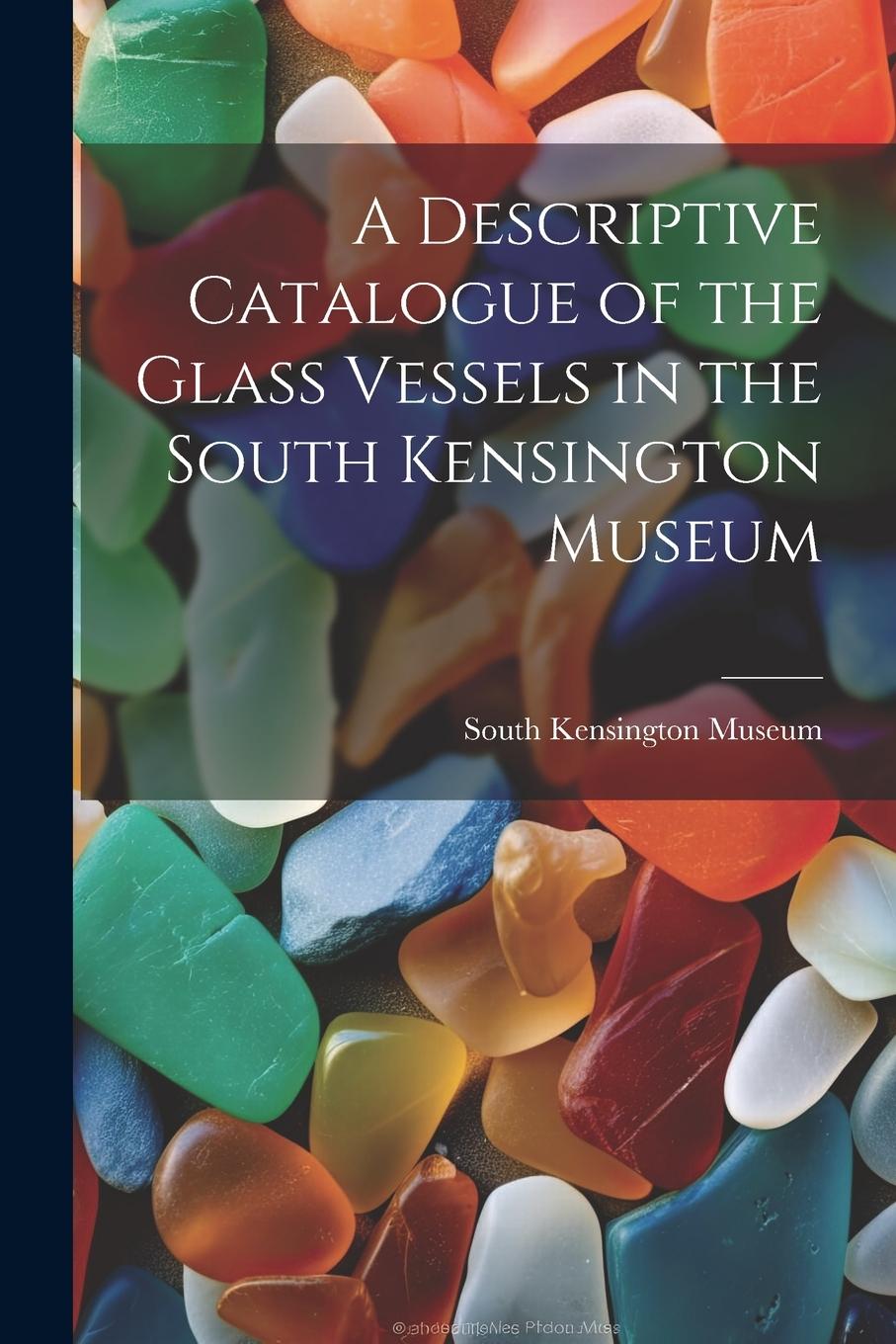 Vorderes Coverbild A Descriptive Catalogue of the Glass Vessels in the South Kensington Museum