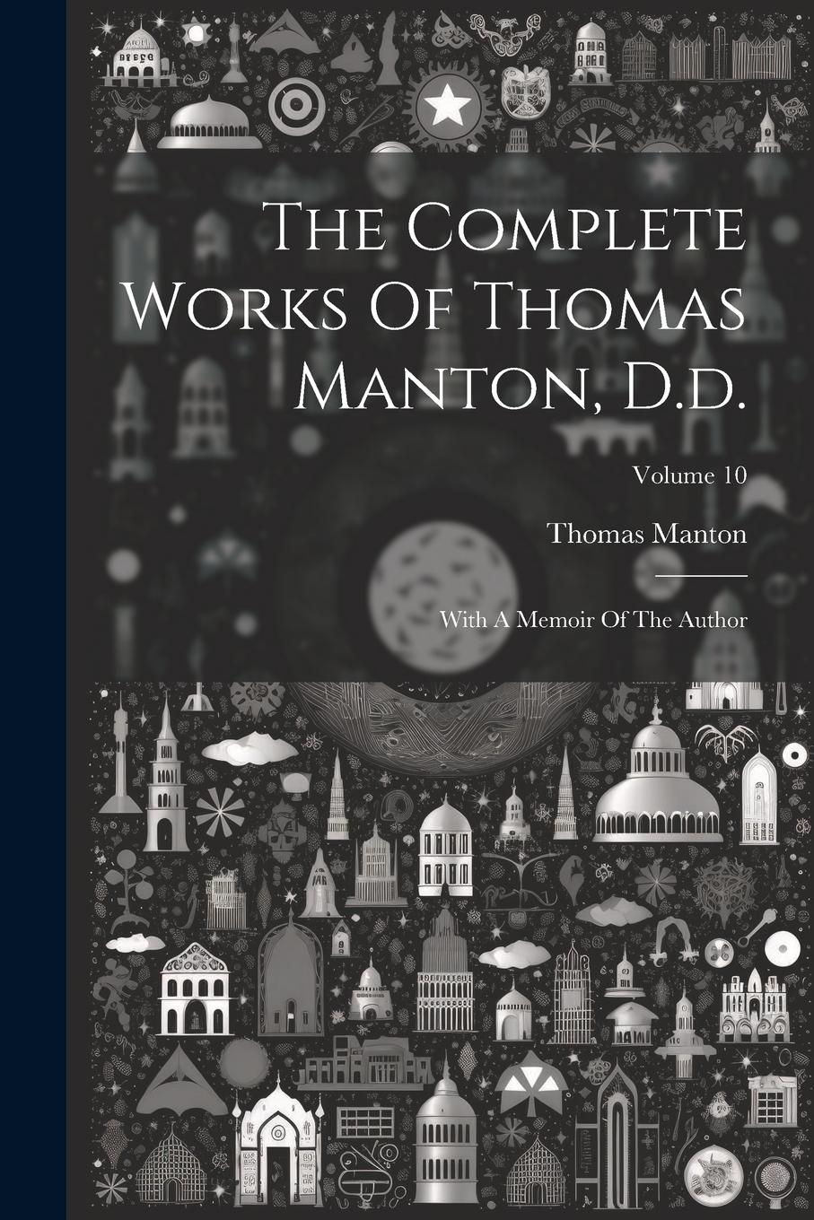 Vorderes Coverbild The Complete Works Of Thomas Manton, D.d.: With A Memoir Of The Author; Volume 10