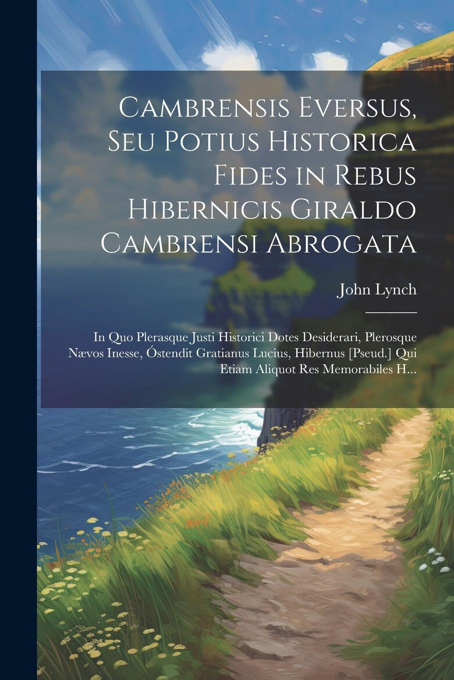 Vorderes Coverbild Cambrensis Eversus, Seu Potius Historica Fides in Rebus Hibernicis Giraldo Cambrensi Abrogata: In Quo Plerasque Justi Historici Dotes Desiderari, Pler