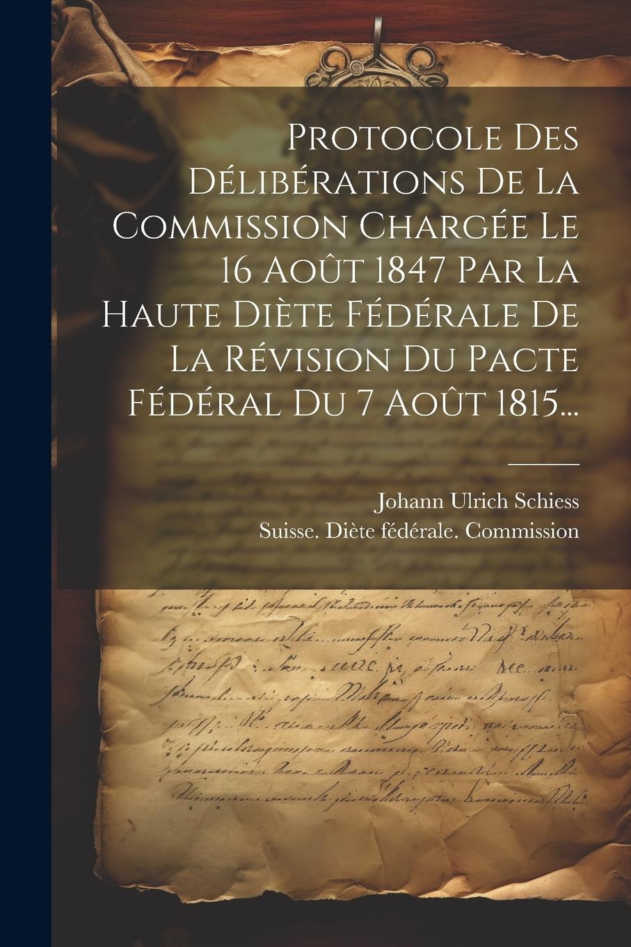 Vorderes Coverbild Protocole Des Délibérations De La Commission Chargée Le 16 Août 1847 Par La Haute Diète Fédérale De La Révision Du Pacte Fédéral Du 7 Août 1815...