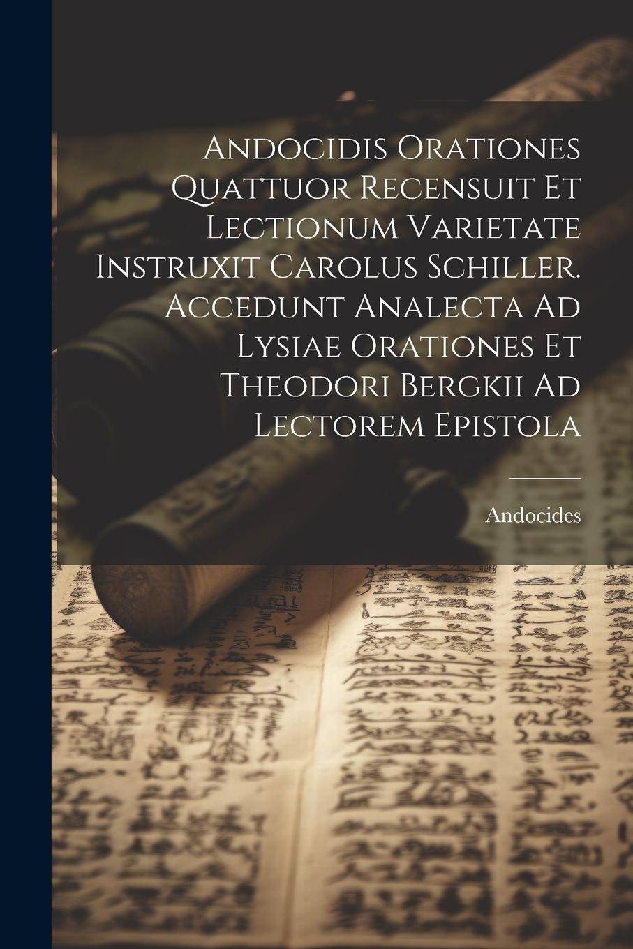Vorderes Coverbild Andocidis Orationes Quattuor Recensuit Et Lectionum Varietate Instruxit Carolus Schiller. Accedunt Analecta Ad Lysiae Orationes Et Theodori Bergkii Ad Lectorem Epistola