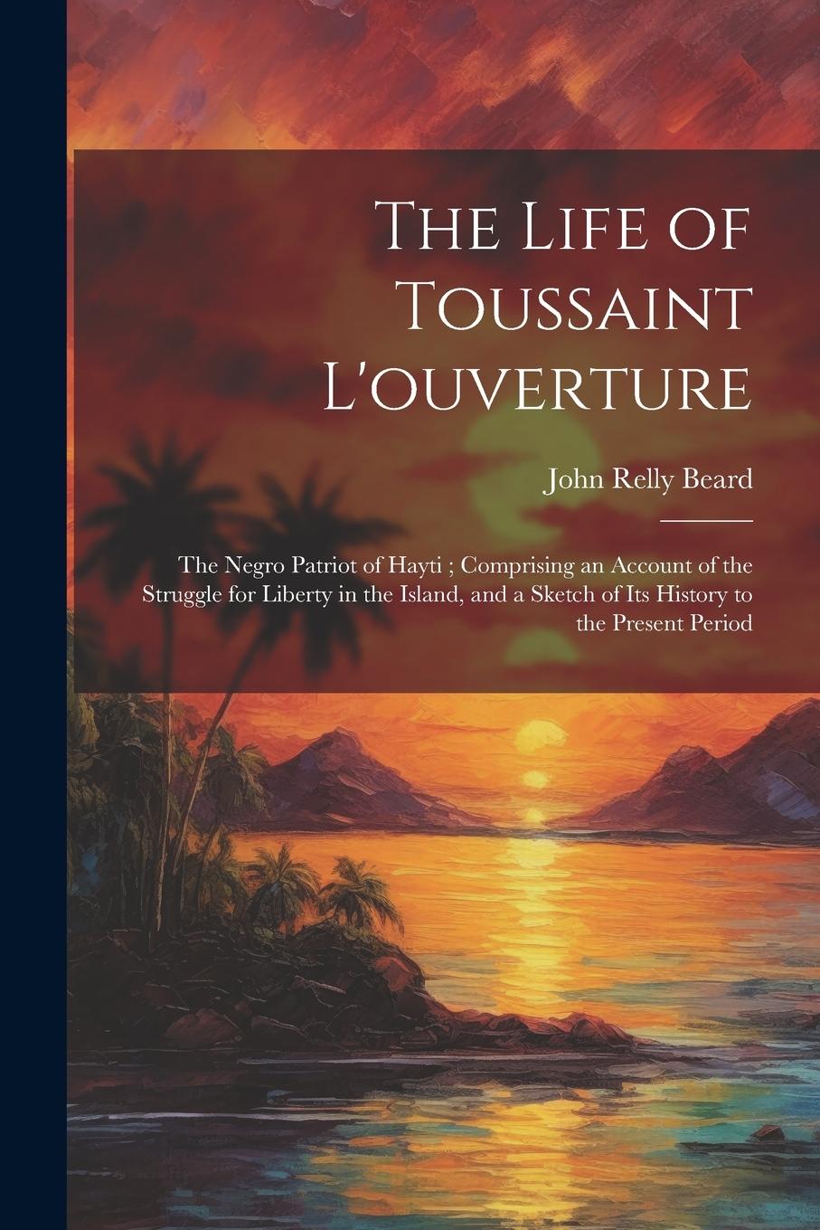 Vorderes Coverbild The Life of Toussaint L'ouverture: The Negro Patriot of Hayti; Comprising an Account of the Struggle for Liberty in the Island, and a Sketch of Its Hi