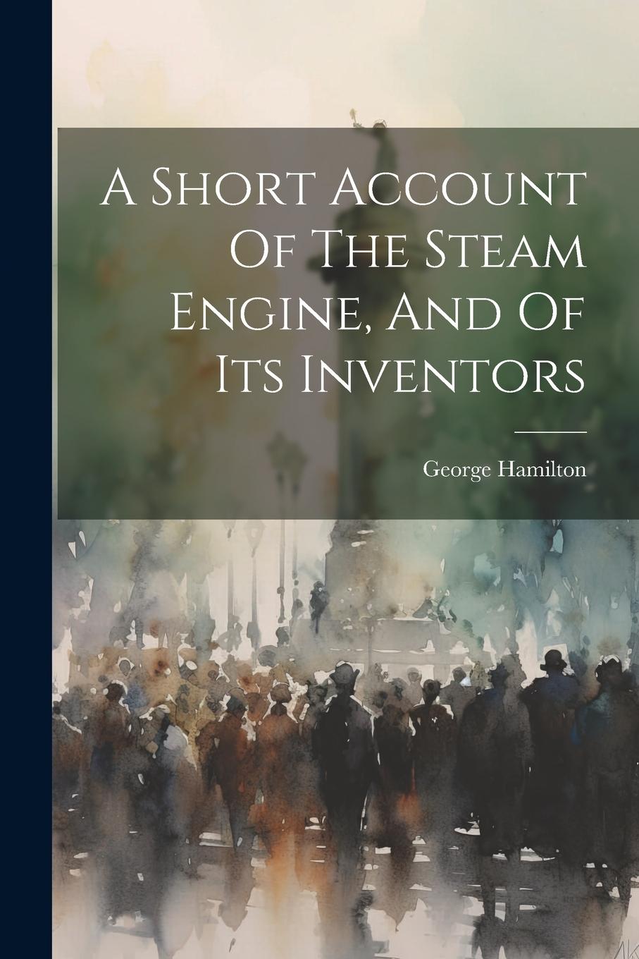 Vorderes Coverbild A Short Account Of The Steam Engine, And Of Its Inventors