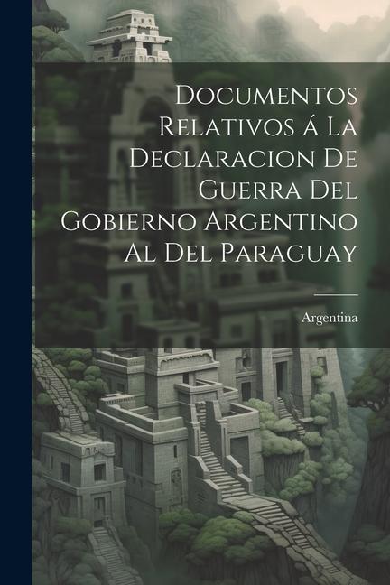 Vorderes Coverbild Documentos relativos á la declaracion de guerra del gobierno argentino al del Paraguay