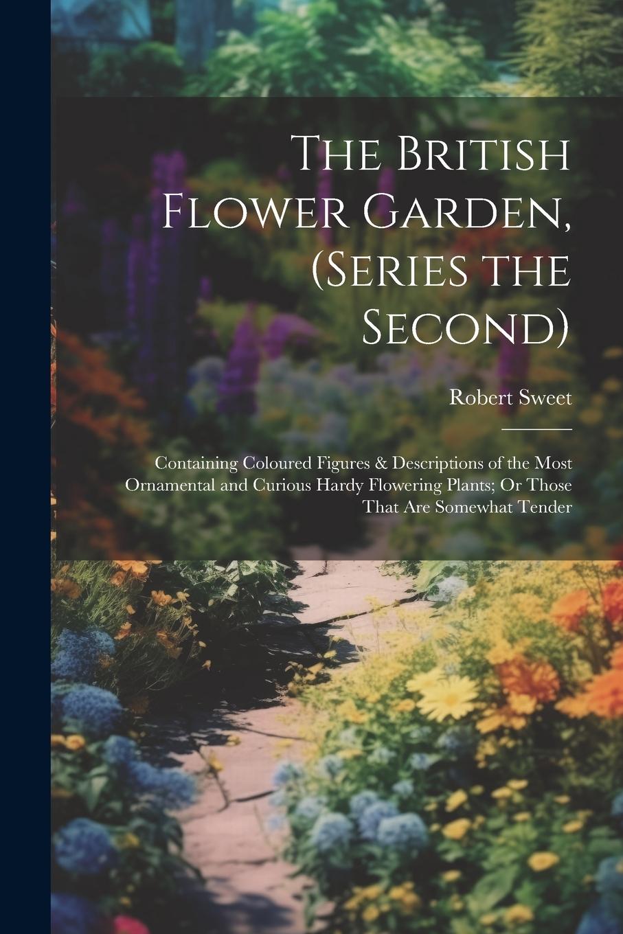 Vorderes Coverbild The British Flower Garden, (Series the Second): Containing Coloured Figures & Descriptions of the Most Ornamental and Curious Hardy Flowering Plants;