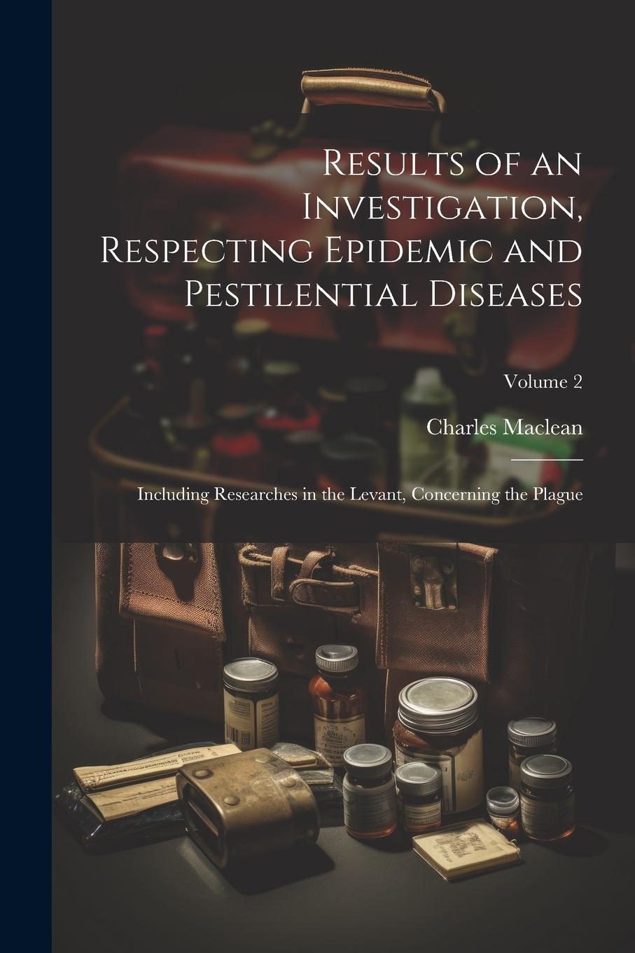 Vorderes Coverbild Results of an Investigation, Respecting Epidemic and Pestilential Diseases: Including Researches in the Levant, Concerning the Plague; Volume 2