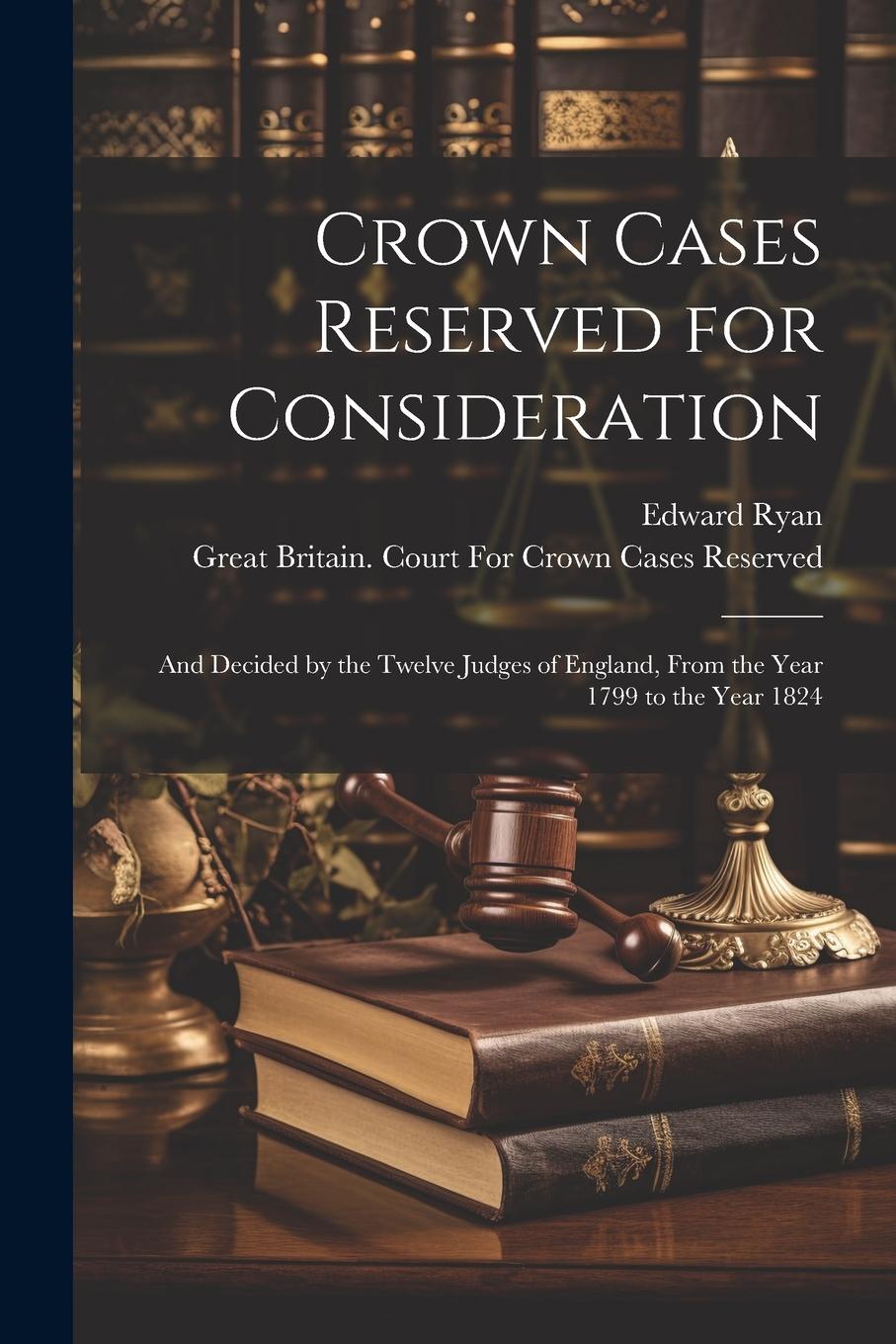 Vorderes Coverbild Crown Cases Reserved for Consideration: And Decided by the Twelve Judges of England, From the Year 1799 to the Year 1824