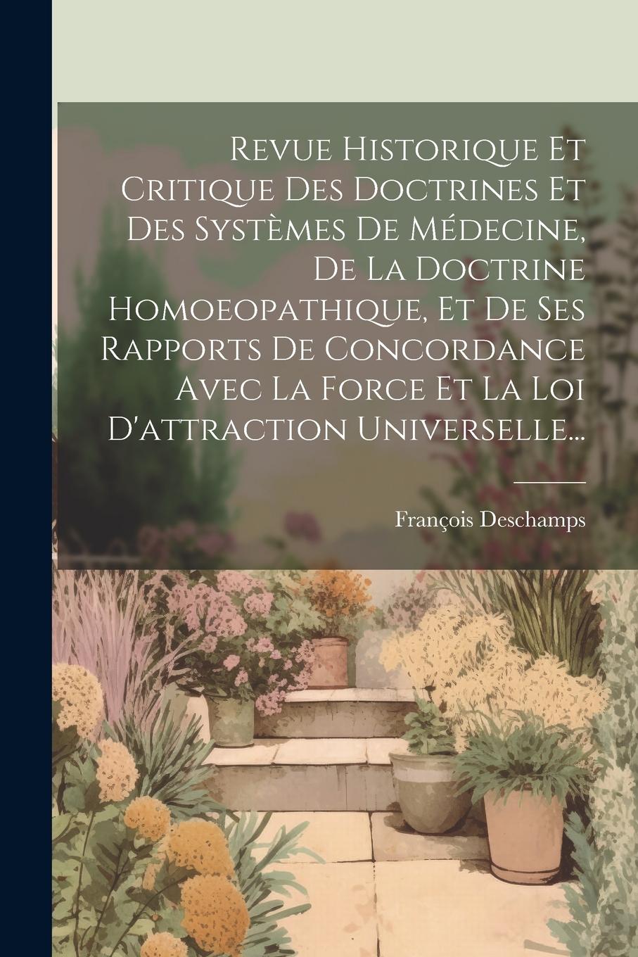 Vorderes Coverbild Revue Historique Et Critique Des Doctrines Et Des Systèmes De Médecine, De La Doctrine Homoeopathique, Et De Ses Rapports De Concordance Avec La Force Et La Loi D'attraction Universelle...