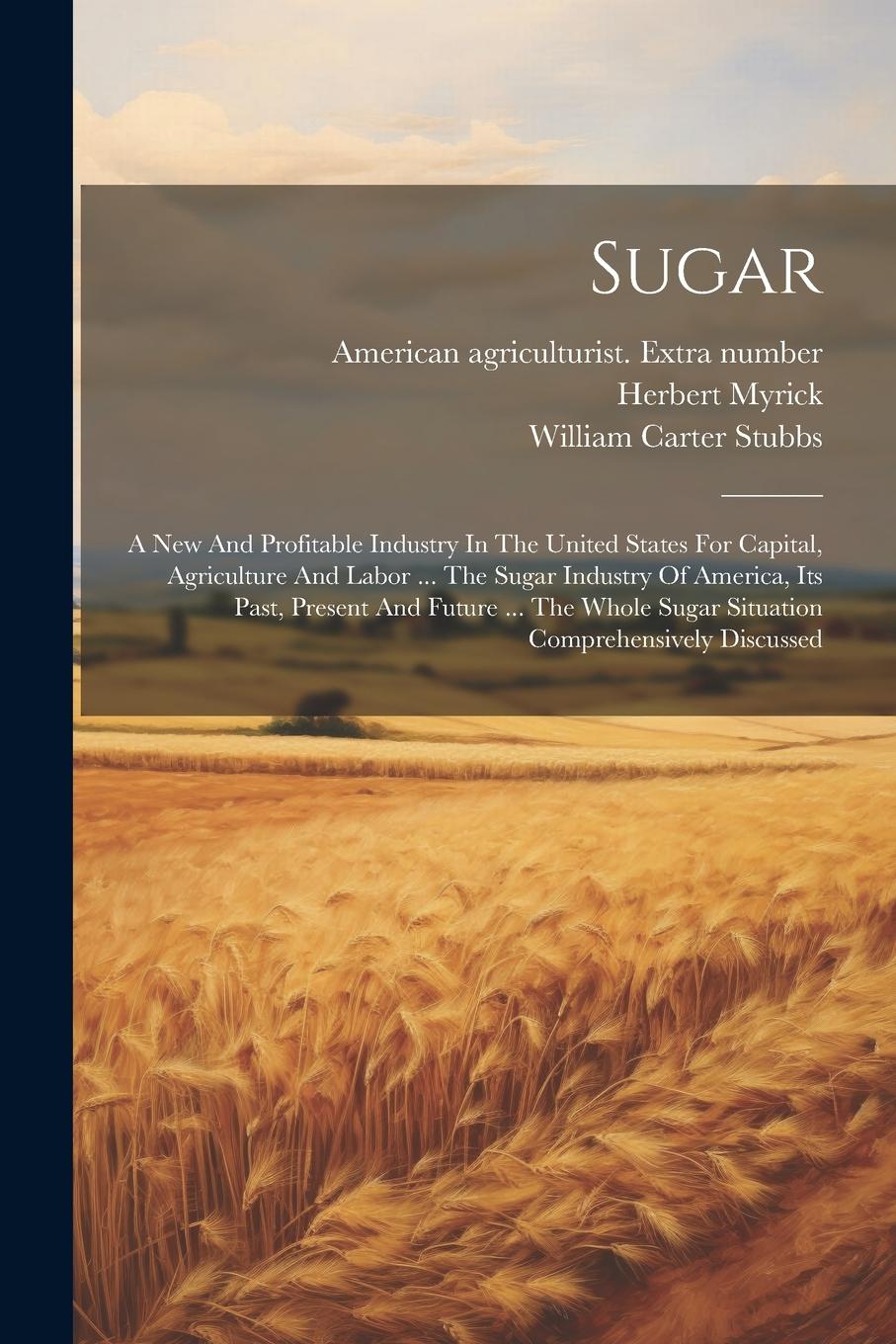 Vorderes Coverbild Sugar: A New And Profitable Industry In The United States For Capital, Agriculture And Labor ... The Sugar Industry Of Americ