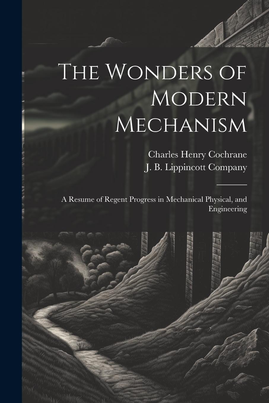 Vorderes Coverbild The Wonders of Modern Mechanism: A Resume of Regent Progress in Mechanical Physical, and Engineering