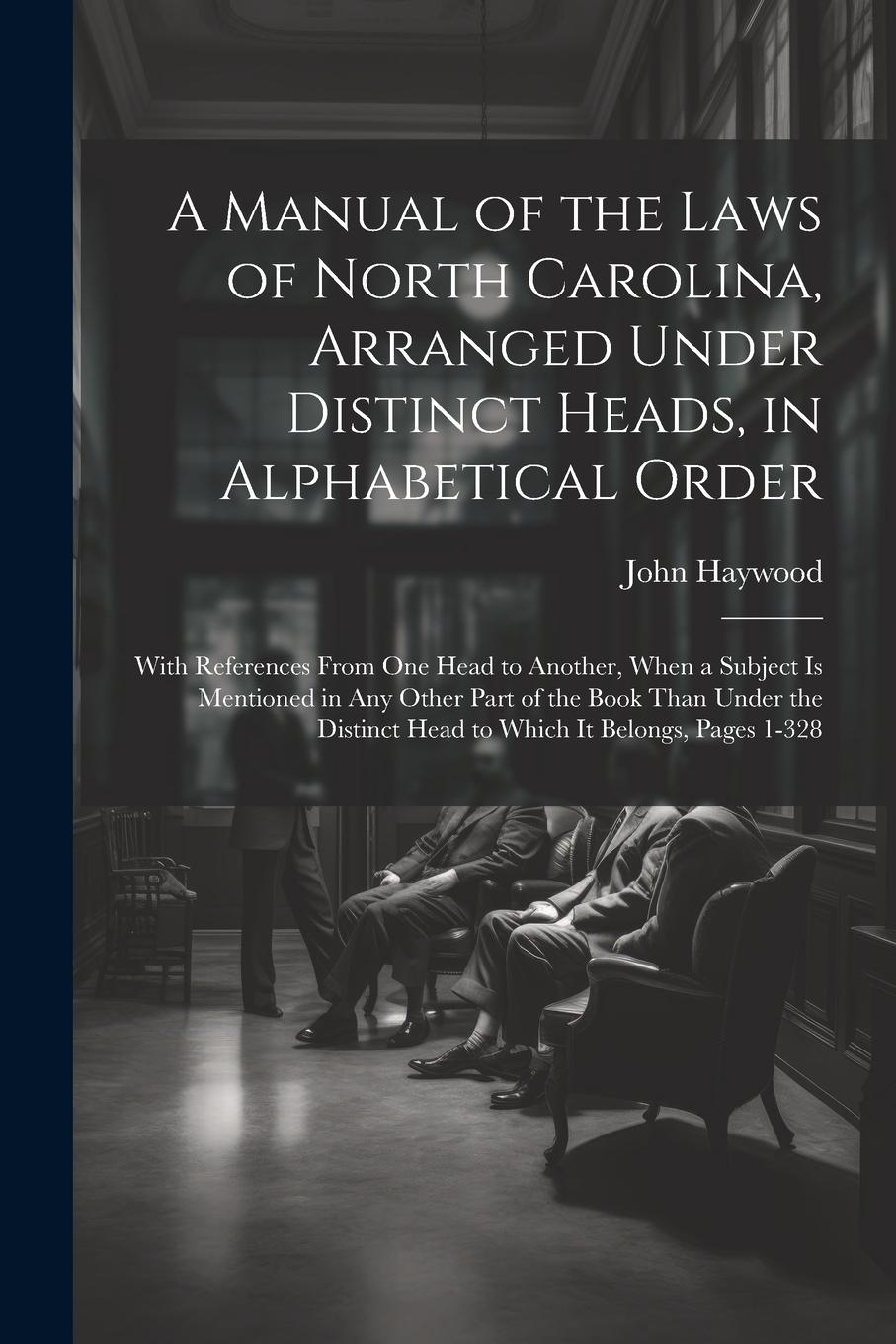 Vorderes Coverbild A Manual of the Laws of North Carolina, Arranged Under Distinct Heads, in Alphabetical Order: With References From One Head to Another, When a Subject
