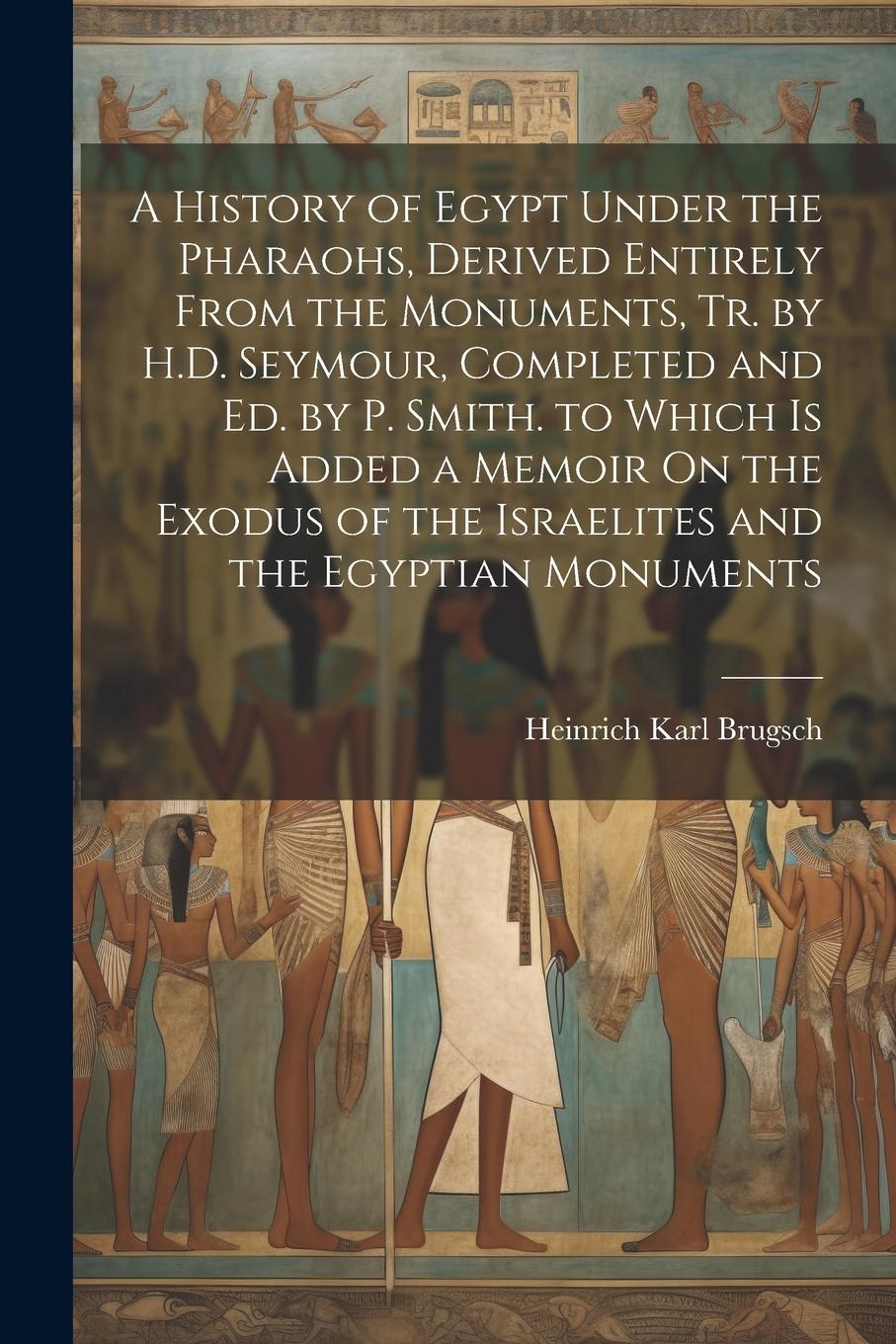 Vorderes Coverbild A History of Egypt Under the Pharaohs, Derived Entirely From the Monuments, Tr. by H.D. Seymour, Completed and Ed. by P. Smith. to Which Is Added a Me