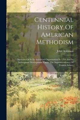 Vorderes Coverbild Centennial History Of American Methodism: Inclusive Of Its Ecclesiastical Organization In 1784 And Its Subsequent Development Under The Superintendenc