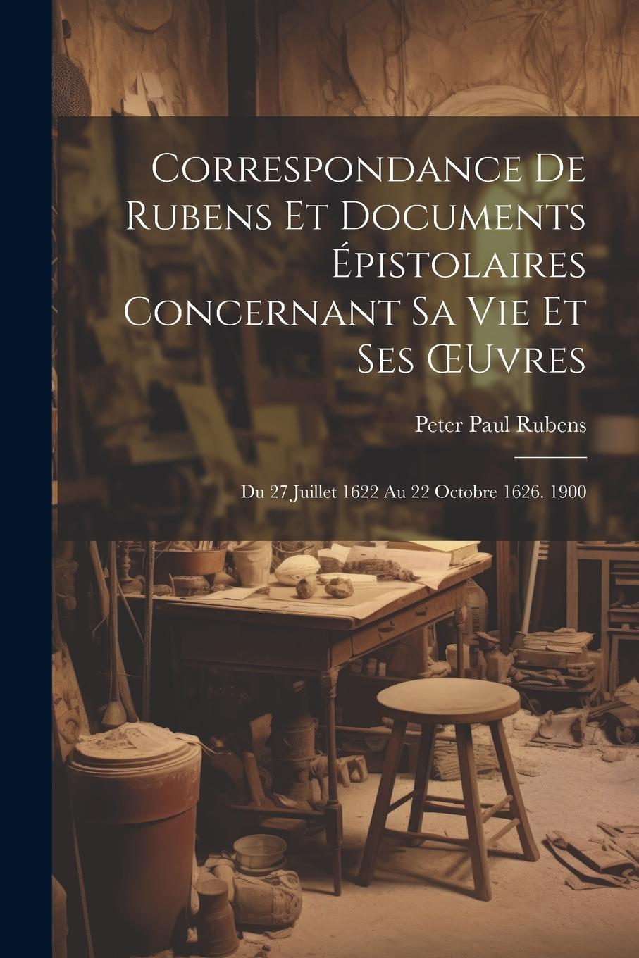Vorderes Coverbild Correspondance De Rubens Et Documents Épistolaires Concernant Sa Vie Et Ses OEuvres: Du 27 Juillet 1622 Au 22 Octobre 1626. 1900
