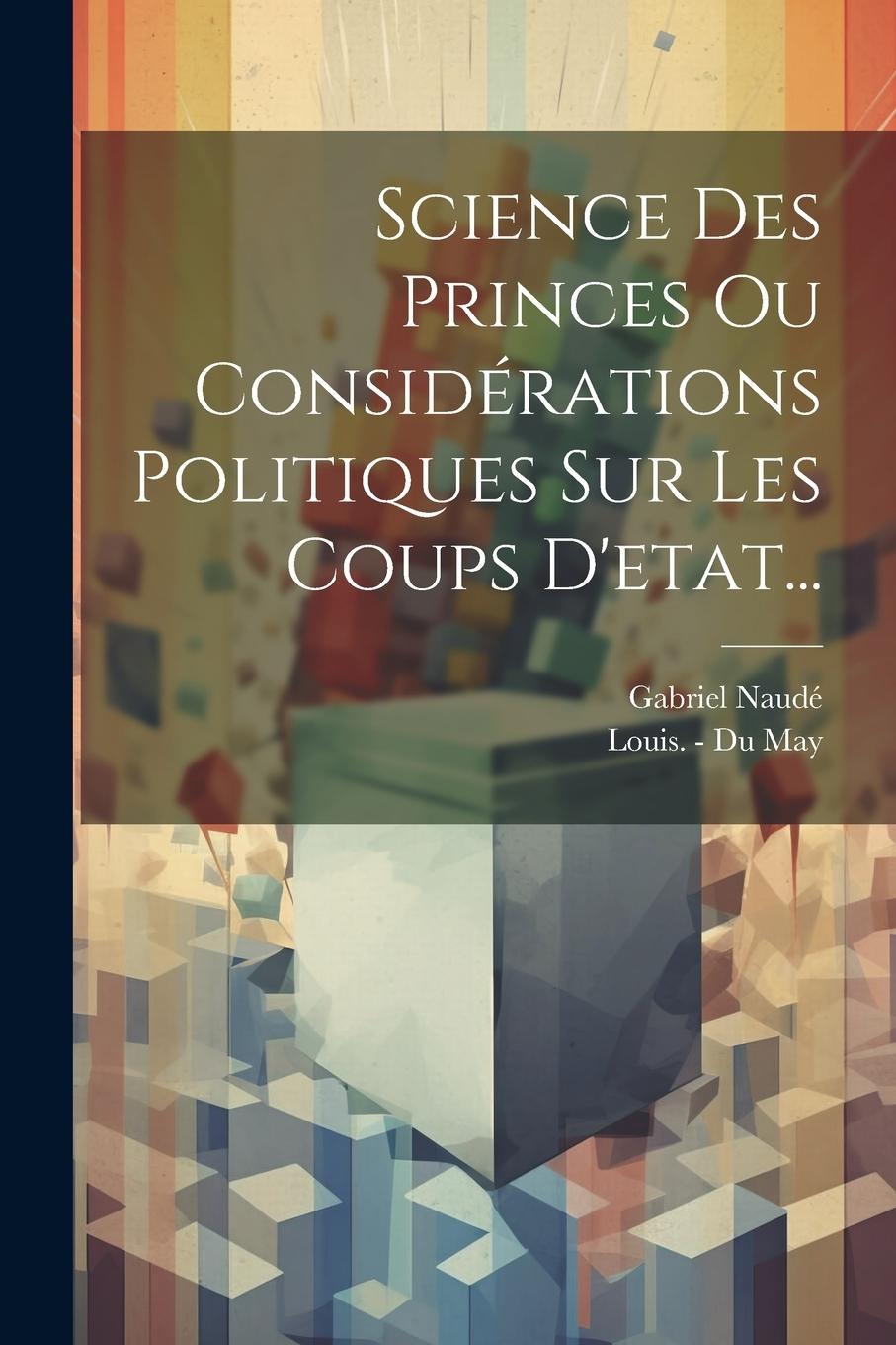 Vorderes Coverbild Science Des Princes Ou Considérations Politiques Sur Les Coups D'etat...