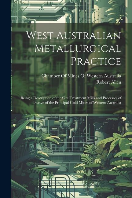 Vorderes Coverbild West Australian Metallurgical Practice: Being a Description of the Ore Treatment Mills and Processes of Twelve of the Principal Gold Mines of Western