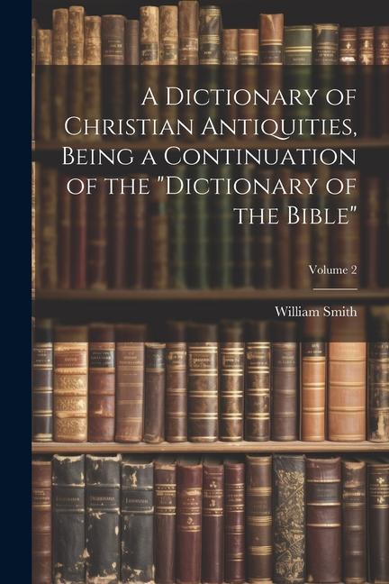 Vorderes Coverbild A Dictionary of Christian Antiquities, Being a Continuation of the "Dictionary of the Bible"; Volume 2