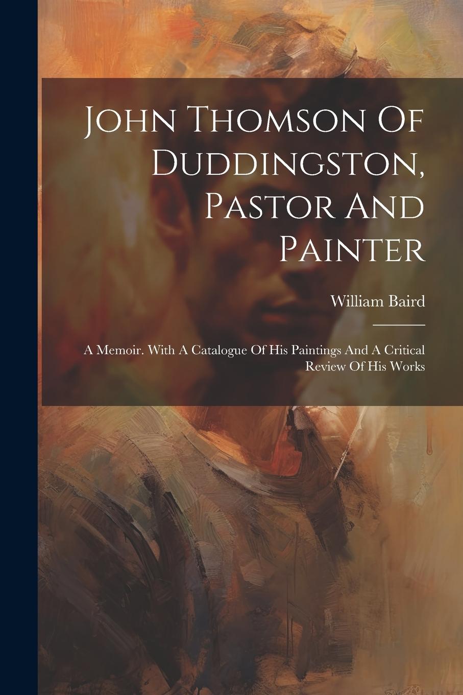Vorderes Coverbild John Thomson Of Duddingston, Pastor And Painter: A Memoir. With A Catalogue Of His Paintings And A Critical Review Of His Works