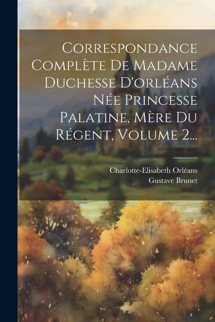 Vorderes Coverbild Correspondance Complète De Madame Duchesse D'orléans Née Princesse Palatine, Mère Du Régent, Volume 2...