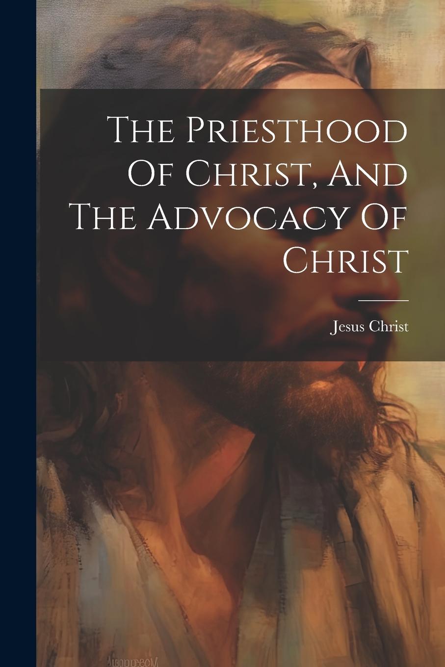 Vorderes Coverbild The Priesthood Of Christ, And The Advocacy Of Christ