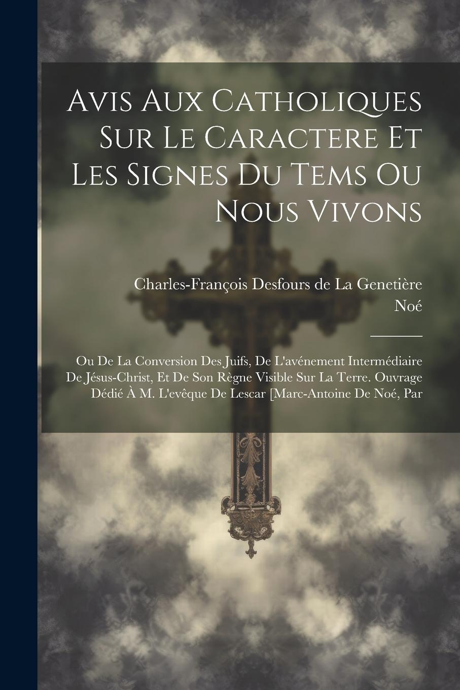 Vorderes Coverbild Avis Aux Catholiques Sur Le Caractere Et Les Signes Du Tems Ou Nous Vivons: Ou De La Conversion Des Juifs, De L'avénement Intermédiaire De Jésus-chris