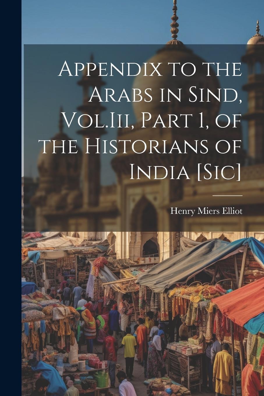 Vorderes Coverbild Appendix to the Arabs in Sind, Vol.Iii, Part 1, of the Historians of India [Sic]
