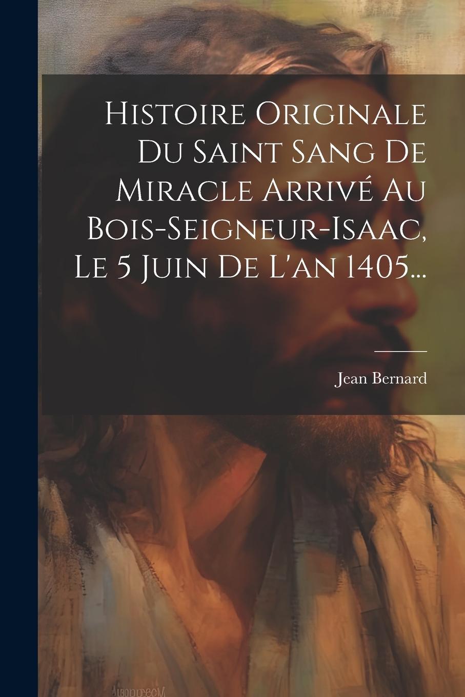 Vorderes Coverbild Histoire Originale Du Saint Sang De Miracle Arrivé Au Bois-seigneur-isaac, Le 5 Juin De L'an 1405...