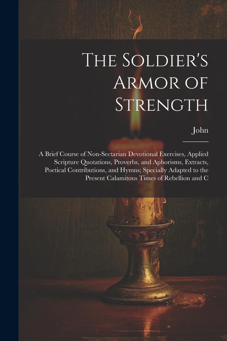 Vorderes Coverbild The Soldier's Armor of Strength: A Brief Course of Non-Sectarian Devotional Exercises, Applied Scripture Quotations, Proverbs, and Aphorisms, Extracts