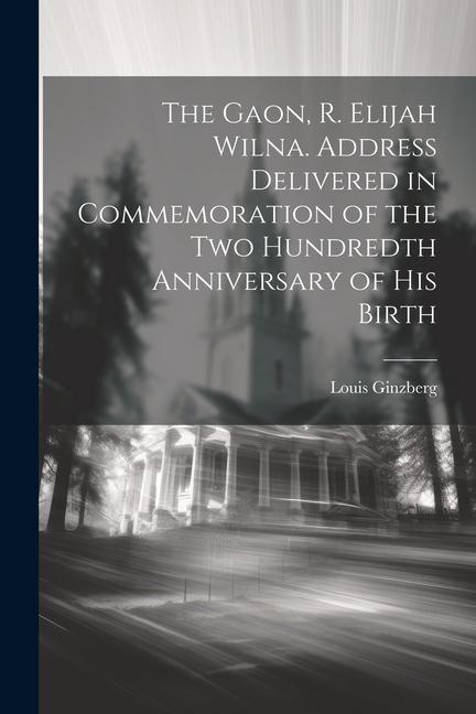 Vorderes Coverbild The Gaon, R. Elijah Wilna. Address Delivered in Commemoration of the Two Hundredth Anniversary of His Birth