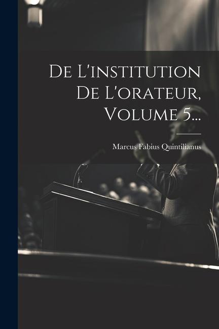 Vorderes Coverbild De L'institution De L'orateur, Volume 5...