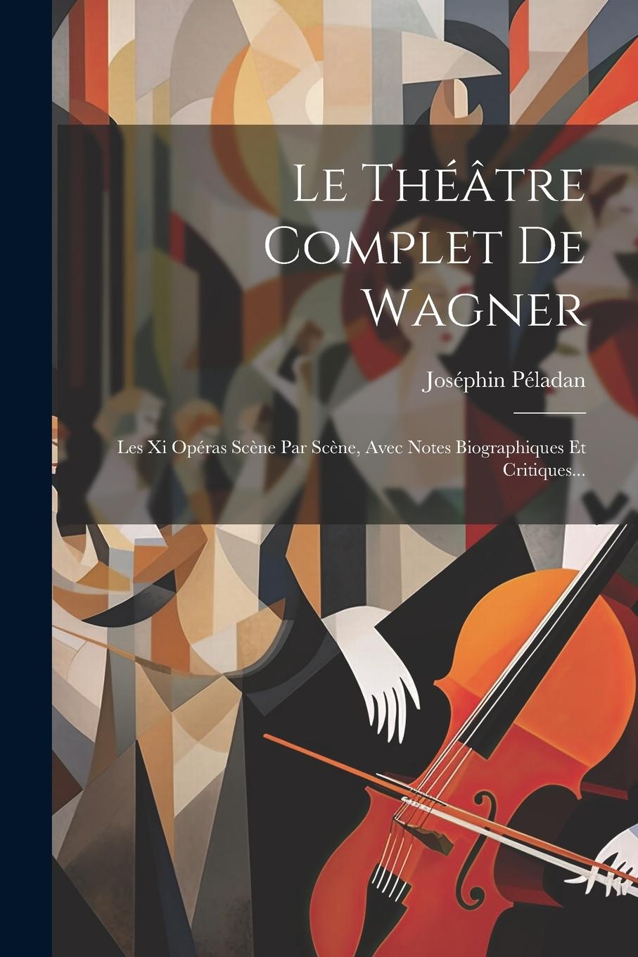 Vorderes Coverbild Le Théâtre Complet De Wagner: Les Xi Opéras Scène Par Scène, Avec Notes Biographiques Et Critiques...