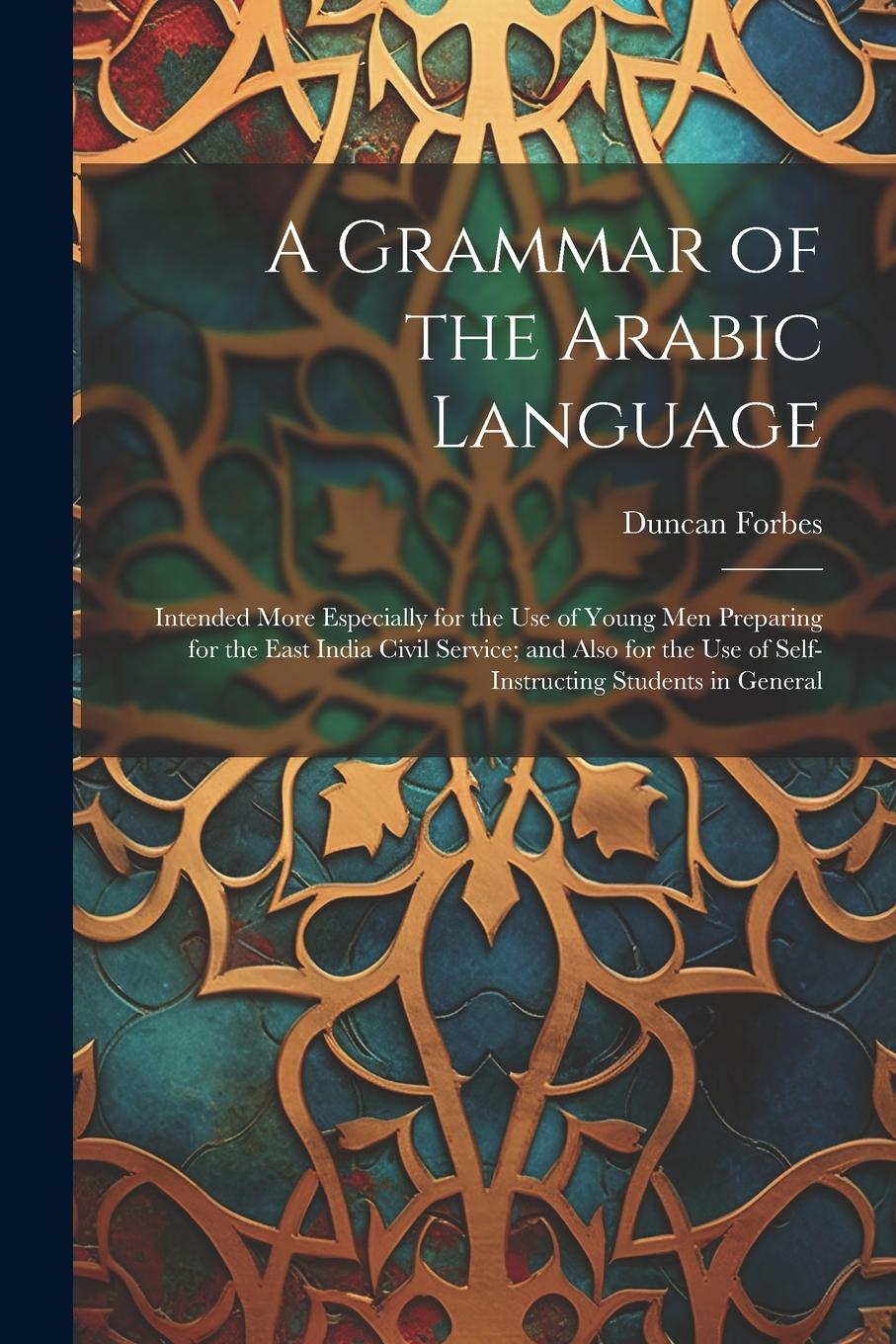 Vorderes Coverbild A Grammar of the Arabic Language: Intended More Especially for the Use of Young Men Preparing for the East India Civil Service; and Also for the Use o
