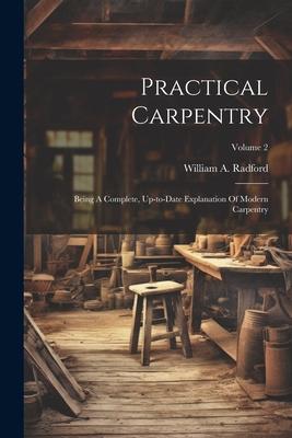 Vorderes Coverbild Practical Carpentry: Being A Complete, Up-to-date Explanation Of Modern Carpentry; Volume 2
