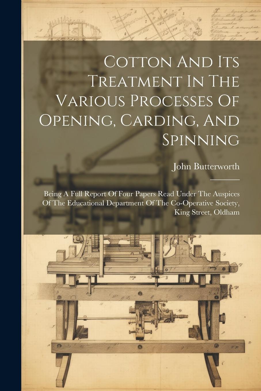 Vorderes Coverbild Cotton And Its Treatment In The Various Processes Of Opening, Carding, And Spinning: Being A Full Report Of Four Papers Read Under The Auspices Of The