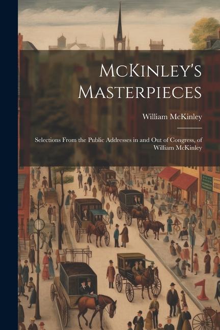 Vorderes Coverbild McKinley's Masterpieces; Selections From the Public Addresses in and out of Congress, of William McKinley