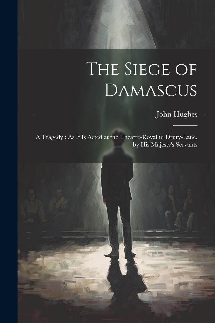Vorderes Coverbild The Siege of Damascus: A Tragedy: As It Is Acted at the Theatre-Royal in Drury-Lane, by His Majesty's Servants