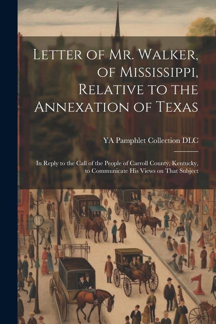 Vorderes Coverbild Letter of Mr. Walker, of Mississippi, Relative to the Annexation of Texas: In Reply to the Call of the People of Carroll County, Kentucky, to Communic