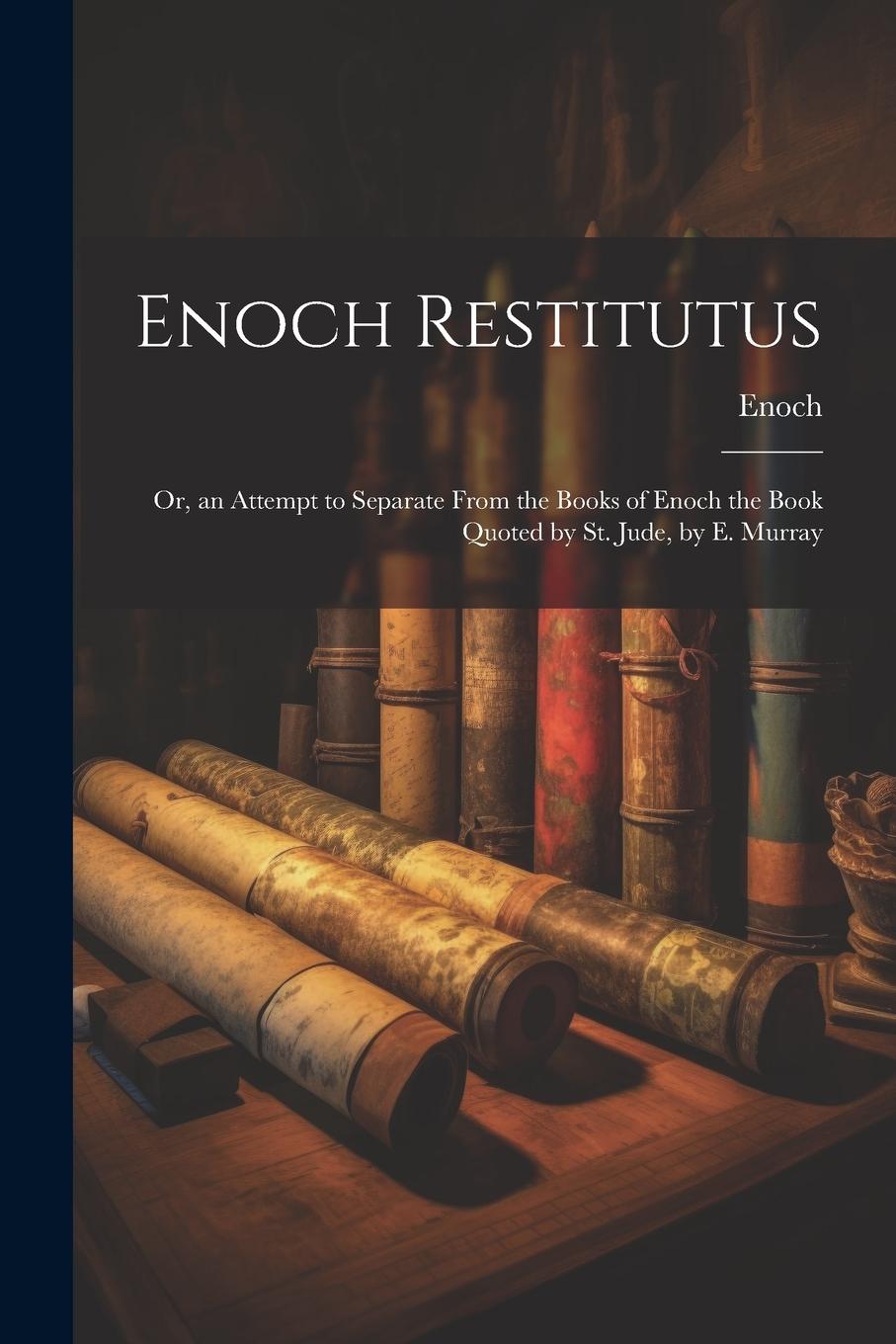 Vorderes Coverbild Enoch Restitutus: Or, an Attempt to Separate From the Books of Enoch the Book Quoted by St. Jude, by E. Murray