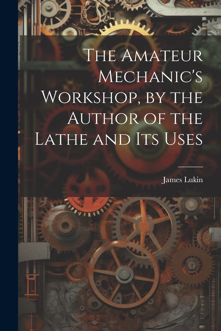Vorderes Coverbild The Amateur Mechanic's Workshop, by the Author of the Lathe and Its Uses