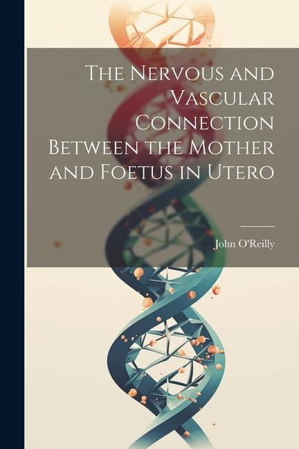 Vorderes Coverbild The Nervous and Vascular Connection Between the Mother and Foetus in Utero