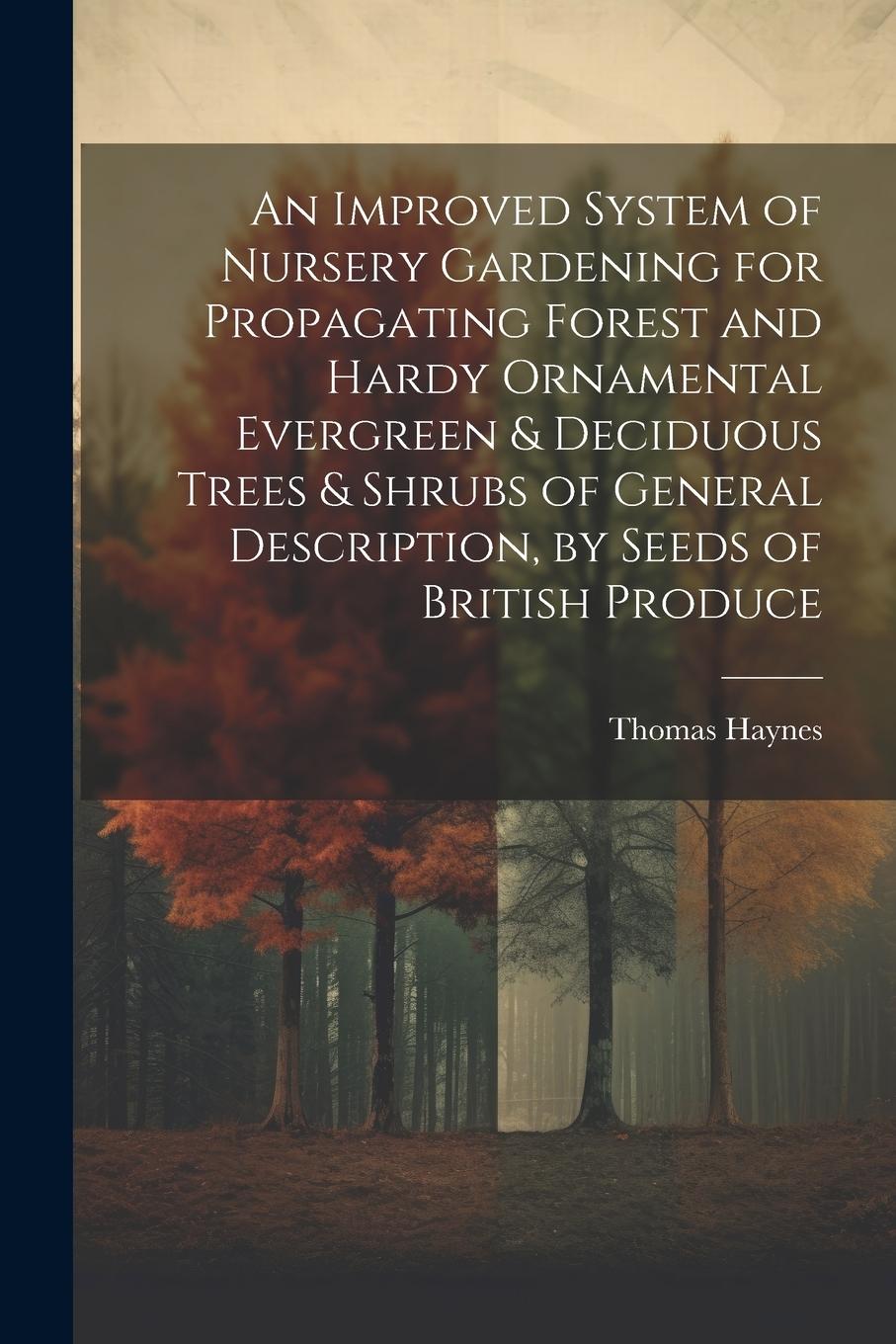 Vorderes Coverbild An Improved System of Nursery Gardening for Propagating Forest and Hardy Ornamental Evergreen & Deciduous Trees & Shrubs of General Description, by Se